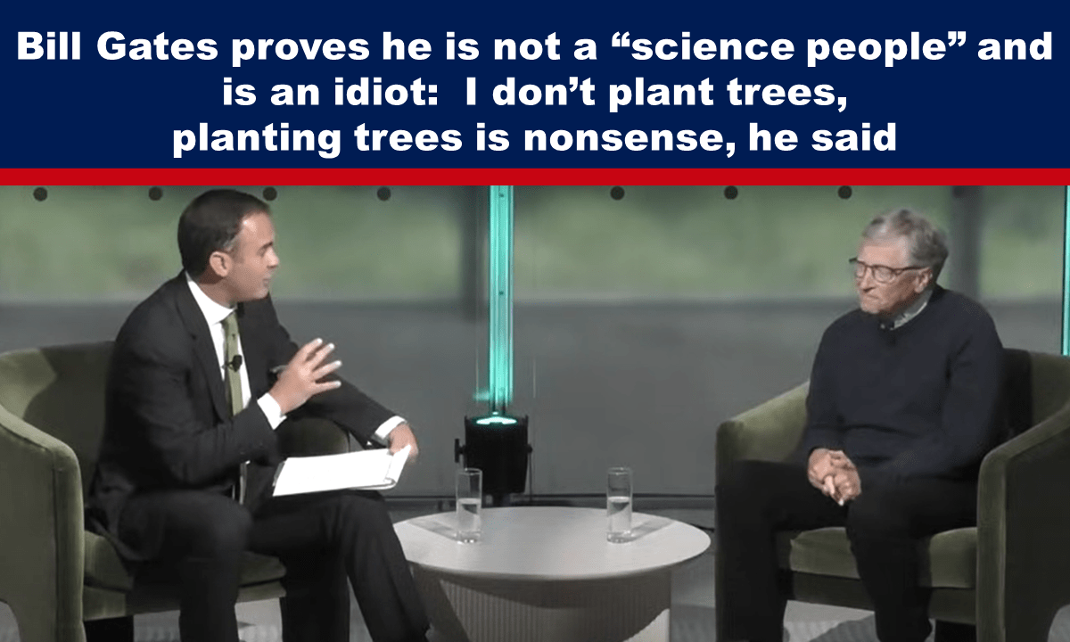 Bill Gates proves he is not a “science people” and is an idiot: I don’t plant trees, planting trees is nonsense, he said – The Expose